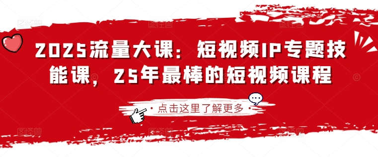 2025流量大课：短视频IP专题技能课，25年最棒的短视频课程知源共链|免费获取全站资源|免费视频资源|无会员免费资源平台|无限制资源下载|免费赚钱平台|小程序赚钱|赚钱项目网站|免费看视频获取奖励|免费资源下载|免费视频赚钱知源共链