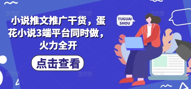 小说推文推广干货，蛋花小说3端平台同时做，火力全开知源共链|免费获取全站资源|免费视频资源|无会员免费资源平台|无限制资源下载|免费赚钱平台|小程序赚钱|赚钱项目网站|免费看视频获取奖励|免费资源下载|免费视频赚钱知源共链