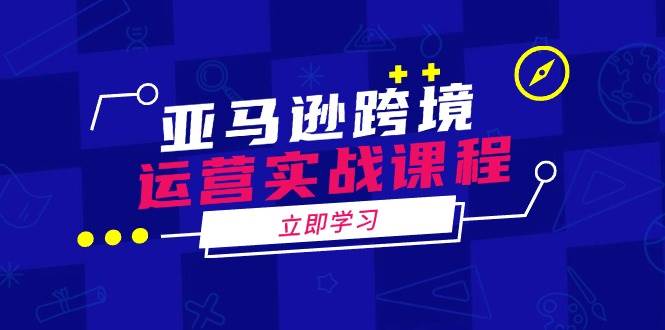 亚马逊跨境运营实战课程：涵盖亚马逊运营、申诉、选品等多个方面知源共链|免费获取全站资源|免费视频资源|无会员免费资源平台|无限制资源下载|免费赚钱平台|小程序赚钱|赚钱项目网站|免费看视频获取奖励|免费资源下载|免费视频赚钱知源共链