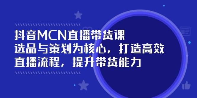 抖音MCN直播带货课：选品与策划为核心, 打造高效直播流程, 提升带货能力知源共链|免费获取全站资源|免费视频资源|无会员免费资源平台|无限制资源下载|免费赚钱平台|小程序赚钱|赚钱项目网站|免费看视频获取奖励|免费资源下载|免费视频赚钱知源共链