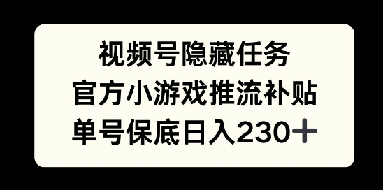 视频号隐藏任务，官方小游戏推流补贴， 单号平均收益日入230知源共链|免费获取全站资源|免费视频资源|无会员免费资源平台|无限制资源下载|免费赚钱平台|小程序赚钱|赚钱项目网站|免费看视频获取奖励|免费资源下载|免费视频赚钱知源共链