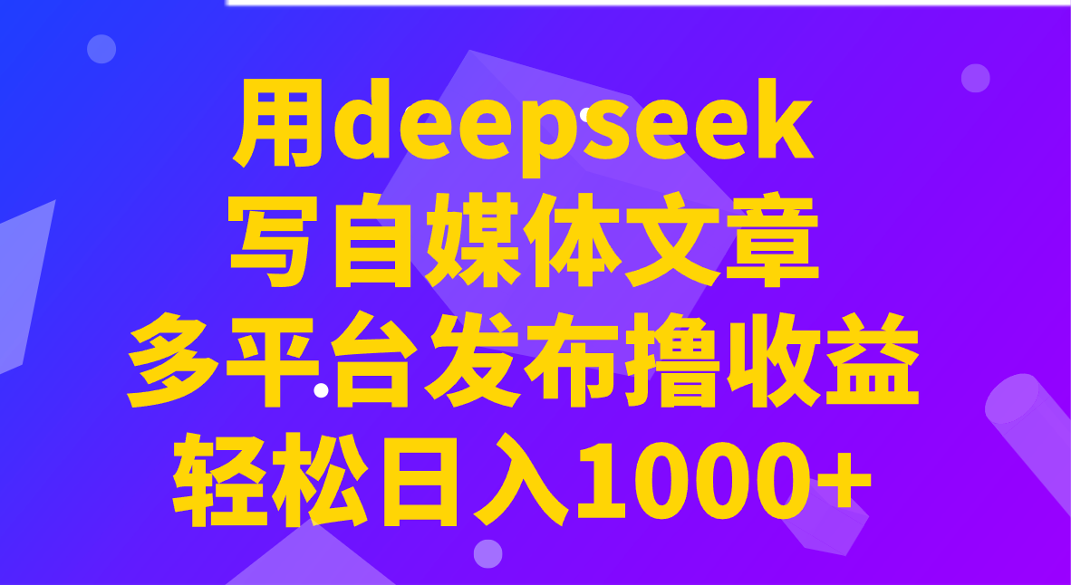 用deepseek写自媒体文章，多平台发布撸收益，轻松日入1000+！知源共链|免费获取全站资源|免费视频资源|无会员免费资源平台|无限制资源下载|免费赚钱平台|小程序赚钱|赚钱项目网站|免费看视频获取奖励|免费资源下载|免费视频赚钱知源共链