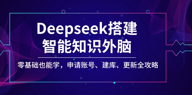 Deepseek搭建智能知识外脑，零基础也能学，申请账号、建库、更新全攻略知源共链|免费获取全站资源|免费视频资源|无会员免费资源平台|无限制资源下载|免费赚钱平台|小程序赚钱|赚钱项目网站|免费看视频获取奖励|免费资源下载|免费视频赚钱知源共链