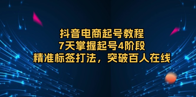 抖音电商起号教程，7天掌握起号4阶段，精准标签打法，突破百人在线知源共链|免费获取全站资源|免费视频资源|无会员免费资源平台|无限制资源下载|免费赚钱平台|小程序赚钱|赚钱项目网站|免费看视频获取奖励|免费资源下载|免费视频赚钱知源共链
