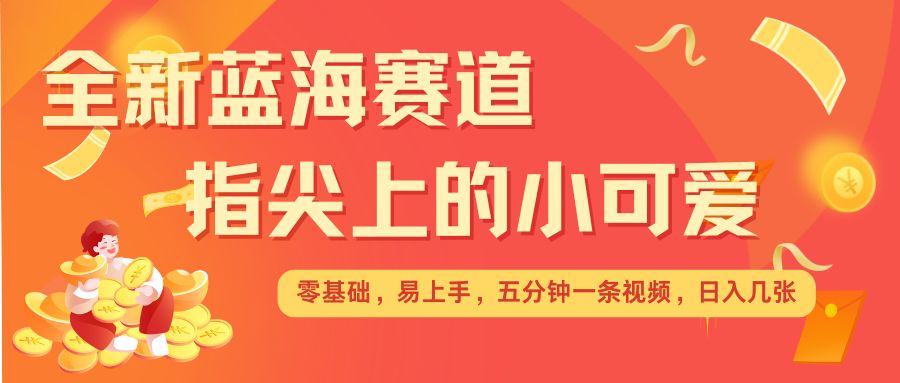 最新蓝海赛道，指尖上的小可爱，几分钟一条治愈系视频，日入几张，矩阵操作收益翻倍知源共链|免费获取全站资源|免费视频资源|无会员免费资源平台|无限制资源下载|免费赚钱平台|小程序赚钱|赚钱项目网站|免费看视频获取奖励|免费资源下载|免费视频赚钱知源共链