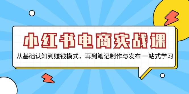 小红书电商实战课，从基础认知到赚钱模式，再到笔记制作与发布 一站式学习知源共链|免费获取全站资源|免费视频资源|无会员免费资源平台|无限制资源下载|免费赚钱平台|小程序赚钱|赚钱项目网站|免费看视频获取奖励|免费资源下载|免费视频赚钱知源共链