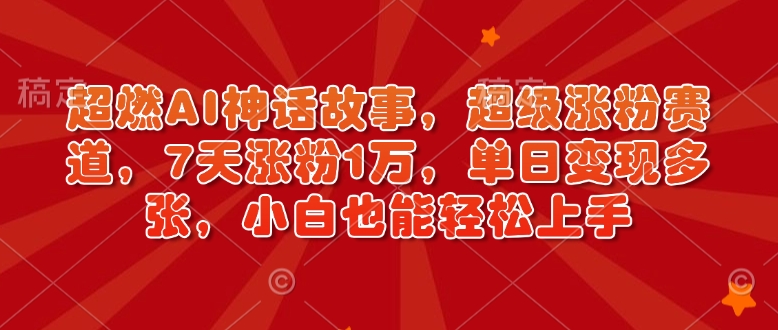 超燃AI神话故事，超级涨粉赛道，7天涨粉1万，单日变现多张，小白也能轻松上手(附详细教程)知源共链|免费获取全站资源|免费视频资源|无会员免费资源平台|无限制资源下载|免费赚钱平台|小程序赚钱|赚钱项目网站|免费看视频获取奖励|免费资源下载|免费视频赚钱知源共链