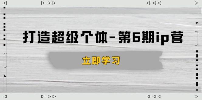 打造 超级个体-第6期ip营：商业认知,产品设计,成交演练,解决知识变现难题知源共链|免费获取全站资源|免费视频资源|无会员免费资源平台|无限制资源下载|免费赚钱平台|小程序赚钱|赚钱项目网站|免费看视频获取奖励|免费资源下载|免费视频赚钱知源共链