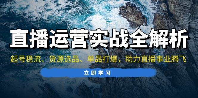 直播运营实战全解析：起号稳流、货源选品、单品打爆，助力直播事业腾飞知源共链|免费获取全站资源|免费视频资源|无会员免费资源平台|无限制资源下载|免费赚钱平台|小程序赚钱|赚钱项目网站|免费看视频获取奖励|免费资源下载|免费视频赚钱知源共链