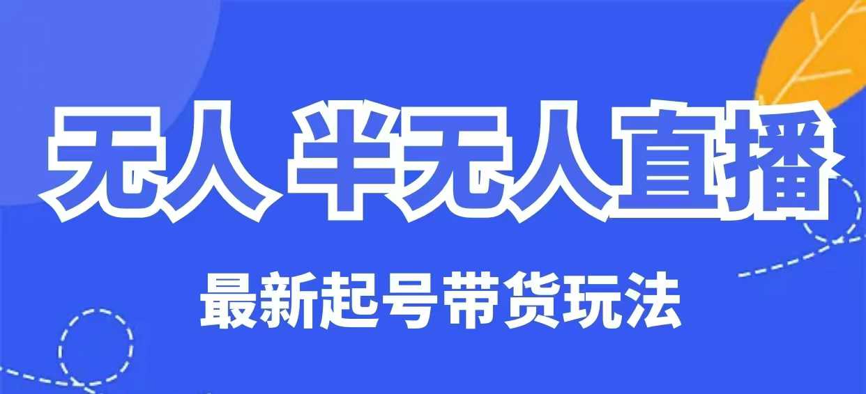 无人半无人直播最新起号带货玩法，全是干货(保姆级教程)知源共链|免费获取全站资源|免费视频资源|无会员免费资源平台|无限制资源下载|免费赚钱平台|小程序赚钱|赚钱项目网站|免费看视频获取奖励|免费资源下载|免费视频赚钱知源共链