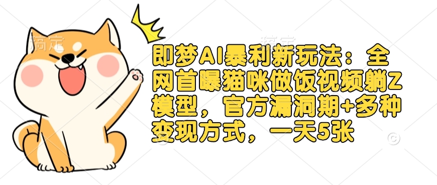 即梦AI暴利新玩法：全网首曝猫咪做饭视频躺Z模型，官方漏洞期+多种变现方式，一天5张知源共链|免费获取全站资源|免费视频资源|无会员免费资源平台|无限制资源下载|免费赚钱平台|小程序赚钱|赚钱项目网站|免费看视频获取奖励|免费资源下载|免费视频赚钱知源共链