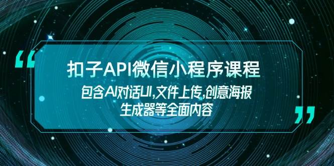 扣子API微信小程序课程，包含AI对话UI,文件上传,创意海报生成器等全面内容知源共链|免费获取全站资源|免费视频资源|无会员免费资源平台|无限制资源下载|免费赚钱平台|小程序赚钱|赚钱项目网站|免费看视频获取奖励|免费资源下载|免费视频赚钱知源共链