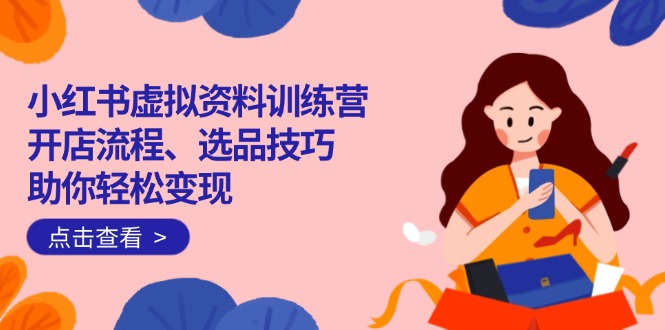 小红书虚拟资料训练营：开店流程、选品技巧一网打尽，助你轻松变现知源共链|免费获取全站资源|免费视频资源|无会员免费资源平台|无限制资源下载|免费赚钱平台|小程序赚钱|赚钱项目网站|免费看视频获取奖励|免费资源下载|免费视频赚钱知源共链