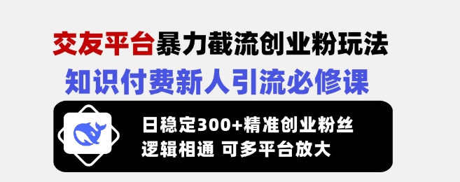 交友平台暴力截流创业粉玩法，知识付费新人引流必修课，日稳定300+精准创业粉丝，逻辑相通可多平台放大知源共链|免费获取全站资源|免费视频资源|无会员免费资源平台|无限制资源下载|免费赚钱平台|小程序赚钱|赚钱项目网站|免费看视频获取奖励|免费资源下载|免费视频赚钱知源共链