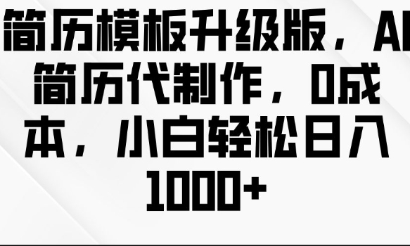 简历模板升级版，AI简历代制作，0成本，小白轻松日入多张知源共链|免费获取全站资源|免费视频资源|无会员免费资源平台|无限制资源下载|免费赚钱平台|小程序赚钱|赚钱项目网站|免费看视频获取奖励|免费资源下载|免费视频赚钱知源共链