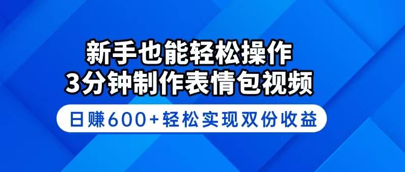 新手也能轻松操作！3分钟制作表情包视频，日赚600+轻松实现双份收益知源共链|免费获取全站资源|免费视频资源|无会员免费资源平台|无限制资源下载|免费赚钱平台|小程序赚钱|赚钱项目网站|免费看视频获取奖励|免费资源下载|免费视频赚钱知源共链