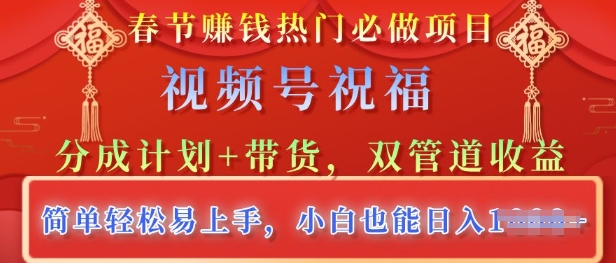春节热门必做项目，视频号祝福，分成计划 带货，双管道收益，简单轻松易上手，小白也能日入多张知源共链|免费获取全站资源|免费视频资源|无会员免费资源平台|无限制资源下载|免费赚钱平台|小程序赚钱|赚钱项目网站|免费看视频获取奖励|免费资源下载|免费视频赚钱知源共链