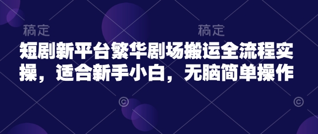 短剧新平台繁华剧场搬运全流程实操，适合新手小白，无脑简单操作知源共链|免费获取全站资源|免费视频资源|无会员免费资源平台|无限制资源下载|免费赚钱平台|小程序赚钱|赚钱项目网站|免费看视频获取奖励|免费资源下载|免费视频赚钱知源共链