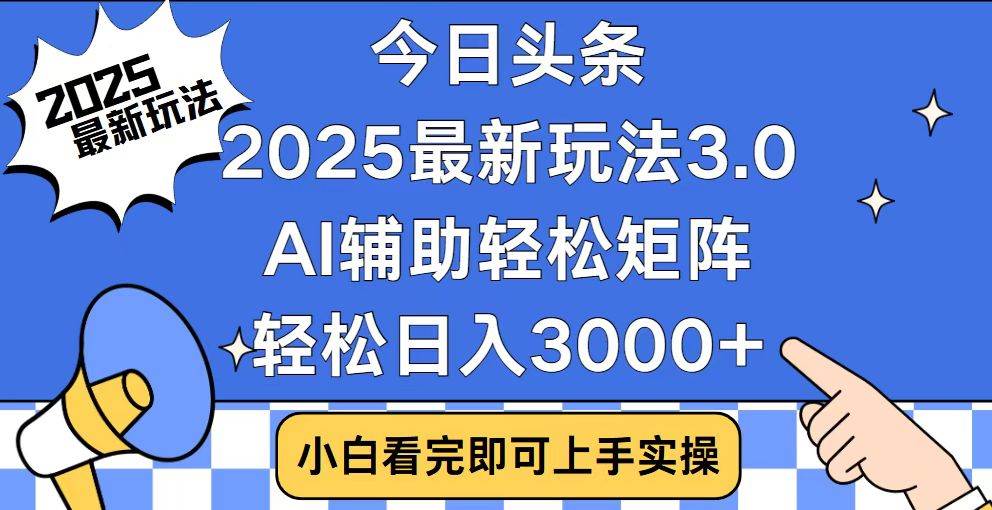 今日头条2025最新玩法3.0，思路简单，复制粘贴，轻松实现矩阵日入3000知源共链|免费获取全站资源|免费视频资源|无会员免费资源平台|无限制资源下载|免费赚钱平台|小程序赚钱|赚钱项目网站|免费看视频获取奖励|免费资源下载|免费视频赚钱知源共链
