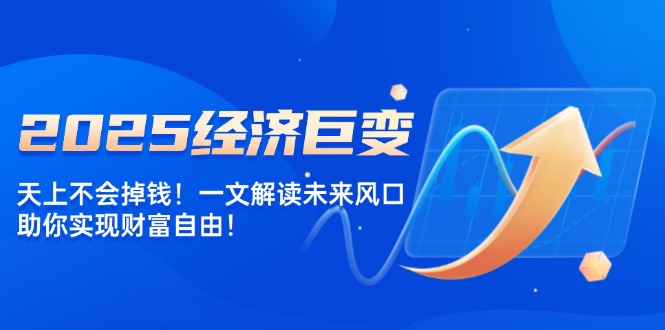 2025经济巨变，天上不会掉钱！一文解读未来风口，助你实现财富自由！知源共链|免费获取全站资源|免费视频资源|无会员免费资源平台|无限制资源下载|免费赚钱平台|小程序赚钱|赚钱项目网站|免费看视频获取奖励|免费资源下载|免费视频赚钱知源共链