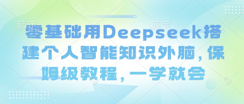 零基础用Deepseek搭建个人智能知识外脑，保姆级教程，一学就会知源共链|免费获取全站资源|免费视频资源|无会员免费资源平台|无限制资源下载|免费赚钱平台|小程序赚钱|赚钱项目网站|免费看视频获取奖励|免费资源下载|免费视频赚钱知源共链