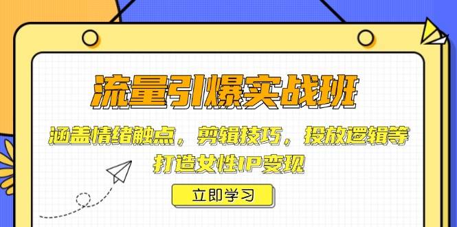 流量引爆实战班，涵盖情绪触点，剪辑技巧，投放逻辑等，打造女性IP变现知源共链|免费获取全站资源|免费视频资源|无会员免费资源平台|无限制资源下载|免费赚钱平台|小程序赚钱|赚钱项目网站|免费看视频获取奖励|免费资源下载|免费视频赚钱知源共链