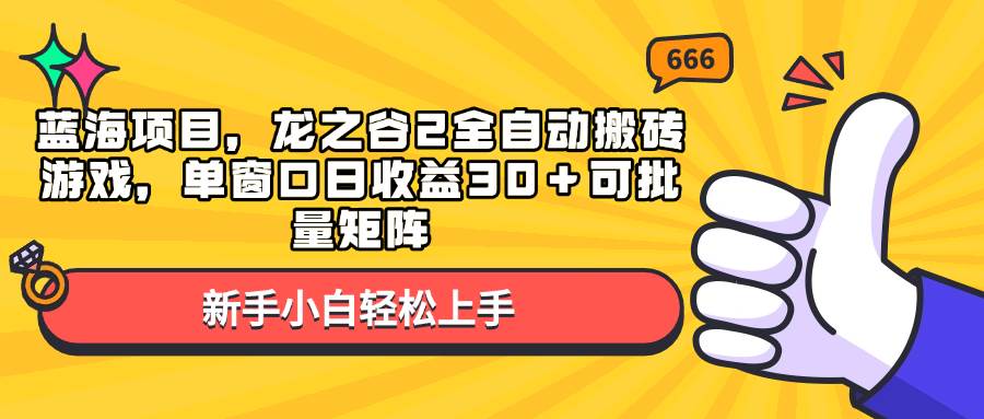 蓝海项目，龙之谷2全自动搬砖游戏，单窗口日收益30＋可批量矩阵知源共链|免费获取全站资源|免费视频资源|无会员免费资源平台|无限制资源下载|免费赚钱平台|小程序赚钱|赚钱项目网站|免费看视频获取奖励|免费资源下载|免费视频赚钱知源共链