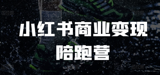 小红书商业变现陪跑营，小红书电商教程知源共链|免费获取全站资源|免费视频资源|无会员免费资源平台|无限制资源下载|免费赚钱平台|小程序赚钱|赚钱项目网站|免费看视频获取奖励|免费资源下载|免费视频赚钱知源共链