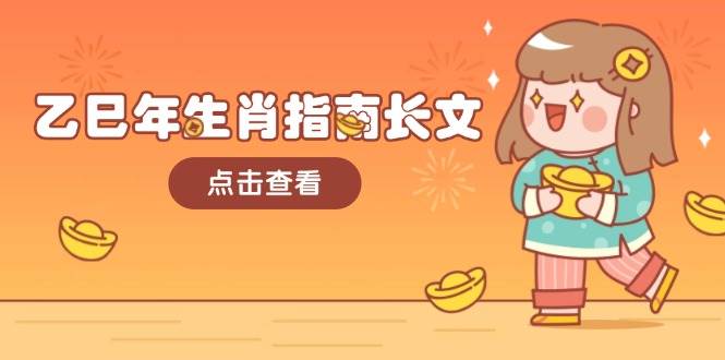 乙巳年生肖指南长文，结合大环境与生肖，字字精华，助你财福顺利 迎接好运知源共链|免费获取全站资源|免费视频资源|无会员免费资源平台|无限制资源下载|免费赚钱平台|小程序赚钱|赚钱项目网站|免费看视频获取奖励|免费资源下载|免费视频赚钱知源共链