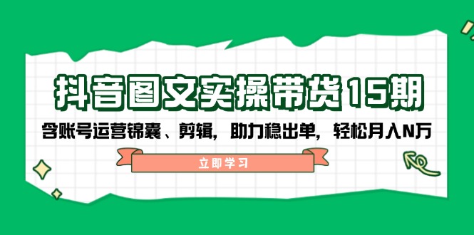 抖音 图文实操带货15期，含账号运营锦囊、剪辑，助力稳出单，轻松月入N万知源共链|免费获取全站资源|免费视频资源|无会员免费资源平台|无限制资源下载|免费赚钱平台|小程序赚钱|赚钱项目网站|免费看视频获取奖励|免费资源下载|免费视频赚钱知源共链