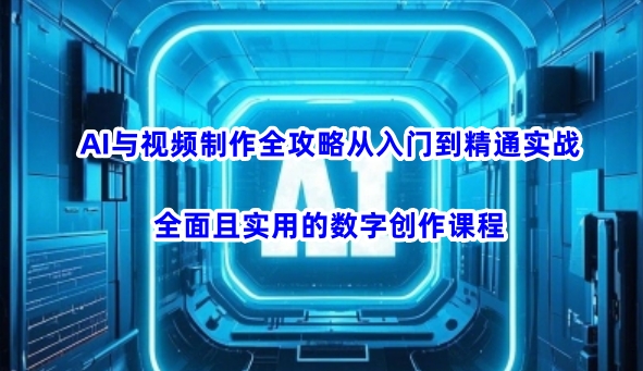 AI与视频制作全攻略从入门到精通实战，全面且实用的数字创作课程(更新3月)知源共链|免费获取全站资源|免费视频资源|无会员免费资源平台|无限制资源下载|免费赚钱平台|小程序赚钱|赚钱项目网站|免费看视频获取奖励|免费资源下载|免费视频赚钱知源共链