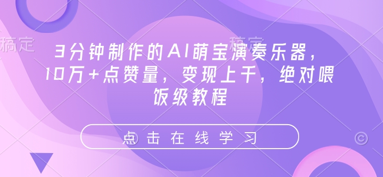 3分钟制作的AI萌宝演奏乐器，10万 点赞量，变现上千，绝对喂饭级教程知源共链|免费获取全站资源|免费视频资源|无会员免费资源平台|无限制资源下载|免费赚钱平台|小程序赚钱|赚钱项目网站|免费看视频获取奖励|免费资源下载|免费视频赚钱知源共链