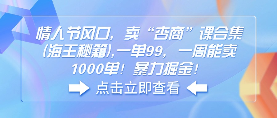 情人节风口，卖“杏商”课合集(海王秘籍知源共链|免费获取全站资源|免费视频资源|无会员免费资源平台|无限制资源下载|免费赚钱平台|小程序赚钱|赚钱项目网站|免费看视频获取奖励|免费资源下载|免费视频赚钱知源共链
