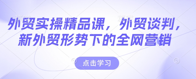外贸实操精品课，外贸谈判，新外贸形势下的全网营销知源共链|免费获取全站资源|免费视频资源|无会员免费资源平台|无限制资源下载|免费赚钱平台|小程序赚钱|赚钱项目网站|免费看视频获取奖励|免费资源下载|免费视频赚钱知源共链