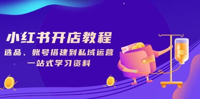 小红书开店教程，选品、账号搭建到私域运营，一站式学习资料知源共链|免费获取全站资源|免费视频资源|无会员免费资源平台|无限制资源下载|免费赚钱平台|小程序赚钱|赚钱项目网站|免费看视频获取奖励|免费资源下载|免费视频赚钱知源共链