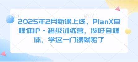 2025年2月新课上线，PlanX自媒体IP·超级训练营，做好自媒体，学这一门课就够了知源共链|免费获取全站资源|免费视频资源|无会员免费资源平台|无限制资源下载|免费赚钱平台|小程序赚钱|赚钱项目网站|免费看视频获取奖励|免费资源下载|免费视频赚钱知源共链