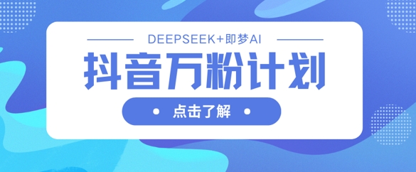 抖音万粉计划，利用DeepSeek+即梦AI生成视频，快速涨到万粉知源共链|免费获取全站资源|免费视频资源|无会员免费资源平台|无限制资源下载|免费赚钱平台|小程序赚钱|赚钱项目网站|免费看视频获取奖励|免费资源下载|免费视频赚钱知源共链