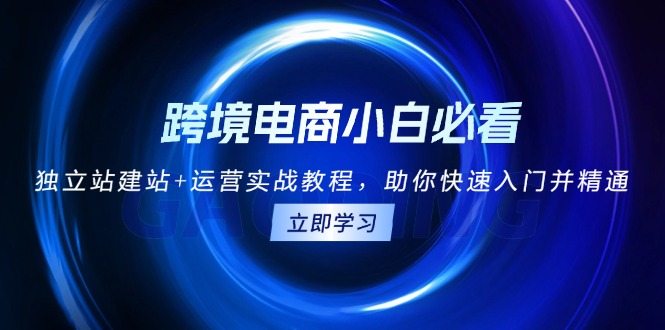 跨境电商小白必看！独立站建站 运营实战教程，助你快速入门并精通知源共链|免费获取全站资源|免费视频资源|无会员免费资源平台|无限制资源下载|免费赚钱平台|小程序赚钱|赚钱项目网站|免费看视频获取奖励|免费资源下载|免费视频赚钱知源共链