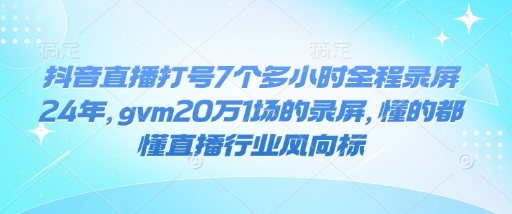 抖音直播打号7个多小时全程录屏24年，gvm20万1场的录屏，懂的都懂直播行业风向标知源共链|免费获取全站资源|免费视频资源|无会员免费资源平台|无限制资源下载|免费赚钱平台|小程序赚钱|赚钱项目网站|免费看视频获取奖励|免费资源下载|免费视频赚钱知源共链