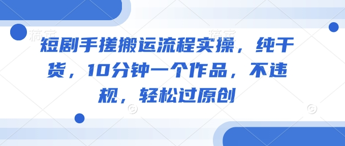 短剧手搓搬运流程实操，纯干货，10分钟一个作品，不违规，轻松过原创知源共链|免费获取全站资源|免费视频资源|无会员免费资源平台|无限制资源下载|免费赚钱平台|小程序赚钱|赚钱项目网站|免费看视频获取奖励|免费资源下载|免费视频赚钱知源共链
