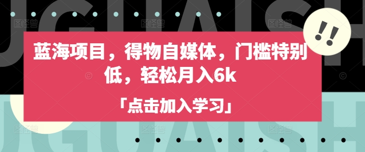 蓝海项目，得物自媒体，门槛特别低，轻松月入6k知源共链|免费获取全站资源|免费视频资源|无会员免费资源平台|无限制资源下载|免费赚钱平台|小程序赚钱|赚钱项目网站|免费看视频获取奖励|免费资源下载|免费视频赚钱知源共链