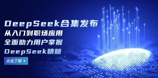 DeepSeek合集发布，从入门到职场应用，全面助力用户掌握DeepSeek精髓知源共链|免费获取全站资源|免费视频资源|无会员免费资源平台|无限制资源下载|免费赚钱平台|小程序赚钱|赚钱项目网站|免费看视频获取奖励|免费资源下载|免费视频赚钱知源共链