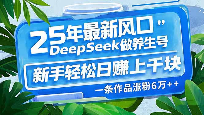 25年最新风口，用DeepSeek做养生号，新手轻松日赚上千块，一条作品涨粉…知源共链|免费获取全站资源|免费视频资源|无会员免费资源平台|无限制资源下载|免费赚钱平台|小程序赚钱|赚钱项目网站|免费看视频获取奖励|免费资源下载|免费视频赚钱知源共链