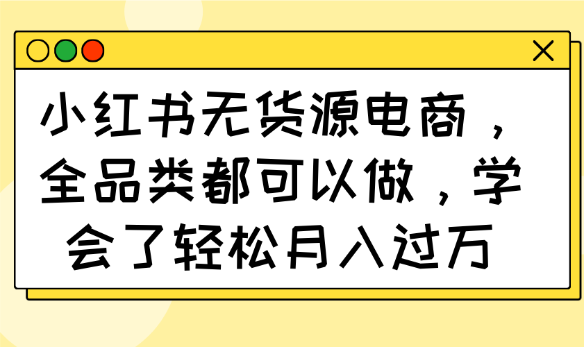 小红书无货源电商，全品类都可以做，学会了轻松月入过万知源共链|免费获取全站资源|免费视频资源|无会员免费资源平台|无限制资源下载|免费赚钱平台|小程序赚钱|赚钱项目网站|免费看视频获取奖励|免费资源下载|免费视频赚钱知源共链
