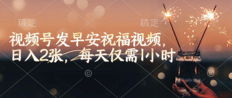 视频号发早安祝福视频，日入2张，每天仅需1小时知源共链|免费获取全站资源|免费视频资源|无会员免费资源平台|无限制资源下载|免费赚钱平台|小程序赚钱|赚钱项目网站|免费看视频获取奖励|免费资源下载|免费视频赚钱知源共链