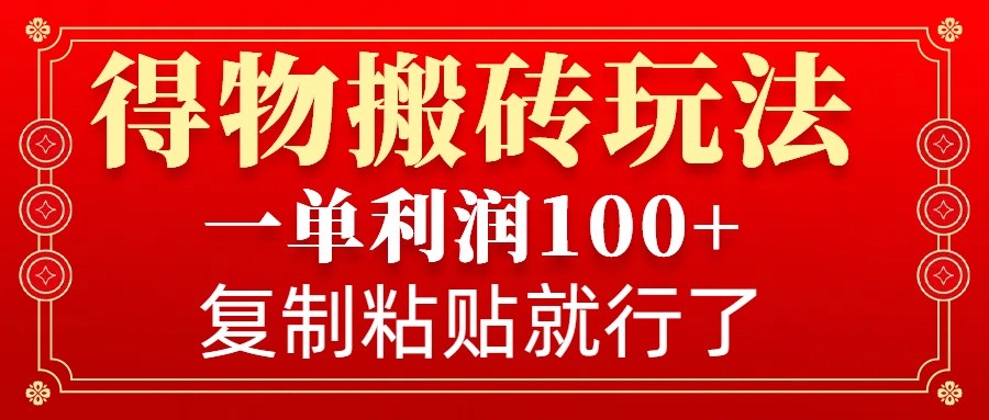 得物搬砖无门槛玩法，一单利润100 ，无脑操作会复制粘贴就行知源共链|免费获取全站资源|免费视频资源|无会员免费资源平台|无限制资源下载|免费赚钱平台|小程序赚钱|赚钱项目网站|免费看视频获取奖励|免费资源下载|免费视频赚钱知源共链