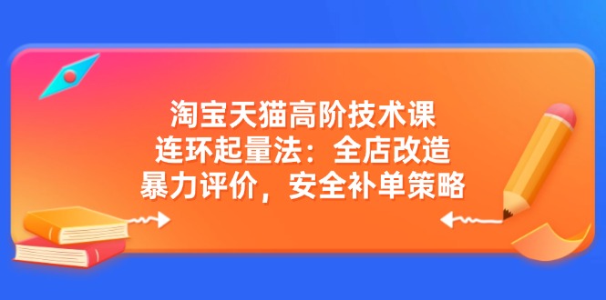 淘宝天猫高阶技术课：连环起量法：全店改造，暴力评价，安全补单策略知源共链|免费获取全站资源|免费视频资源|无会员免费资源平台|无限制资源下载|免费赚钱平台|小程序赚钱|赚钱项目网站|免费看视频获取奖励|免费资源下载|免费视频赚钱知源共链