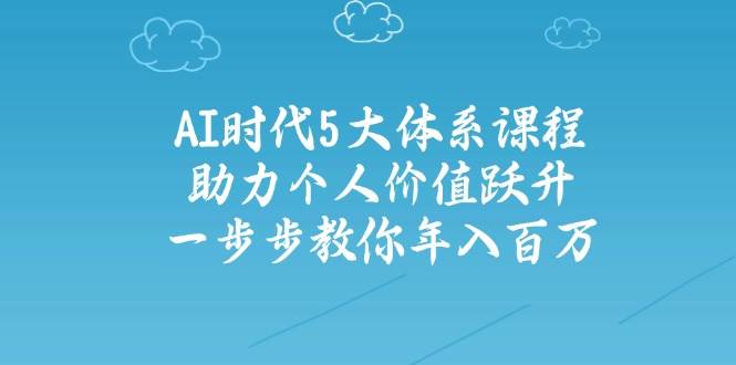 AI时代5大体系课程：助力个人价值跃升，一步步教你年入百万知源共链|免费获取全站资源|免费视频资源|无会员免费资源平台|无限制资源下载|免费赚钱平台|小程序赚钱|赚钱项目网站|免费看视频获取奖励|免费资源下载|免费视频赚钱知源共链
