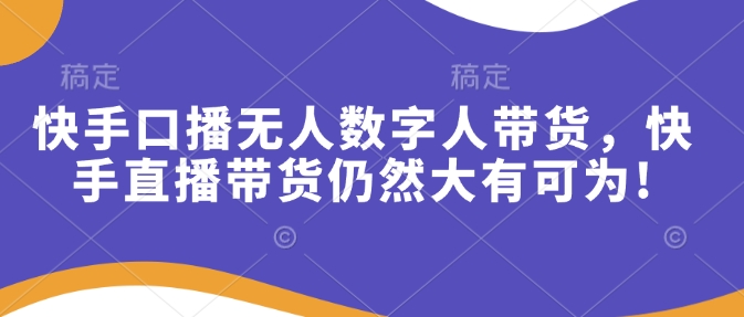 快手口播无人数字人带货，快手直播带货仍然大有可为!知源共链|免费获取全站资源|免费视频资源|无会员免费资源平台|无限制资源下载|免费赚钱平台|小程序赚钱|赚钱项目网站|免费看视频获取奖励|免费资源下载|免费视频赚钱知源共链
