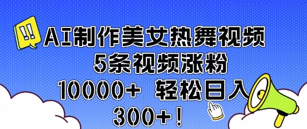 AI制作美女热舞视频 5条视频涨粉10000 轻松日入3张知源共链|免费获取全站资源|免费视频资源|无会员免费资源平台|无限制资源下载|免费赚钱平台|小程序赚钱|赚钱项目网站|免费看视频获取奖励|免费资源下载|免费视频赚钱知源共链
